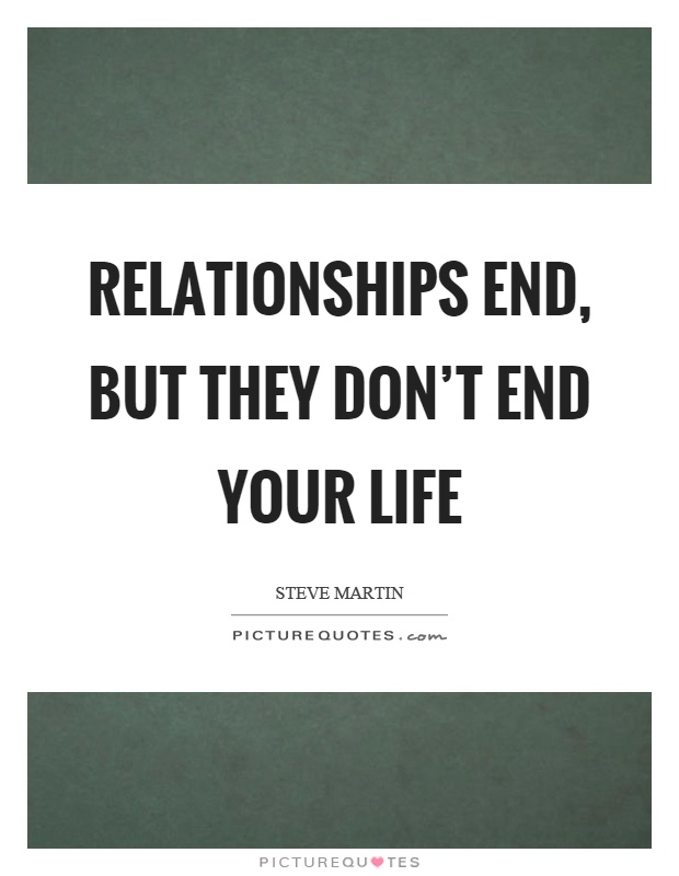 Relationships end, but they don't end your life Picture Quote #1