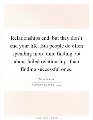 Relationships end, but they don’t end your life. But people do often spending more time finding out about failed relationships than finding successful ones Picture Quote #1
