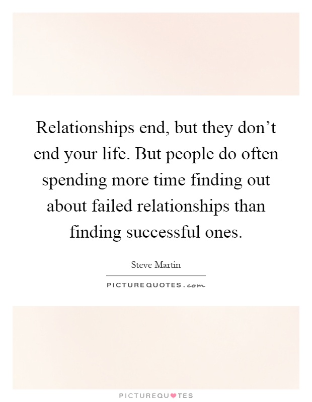 Relationships end, but they don't end your life. But people do often spending more time finding out about failed relationships than finding successful ones Picture Quote #1