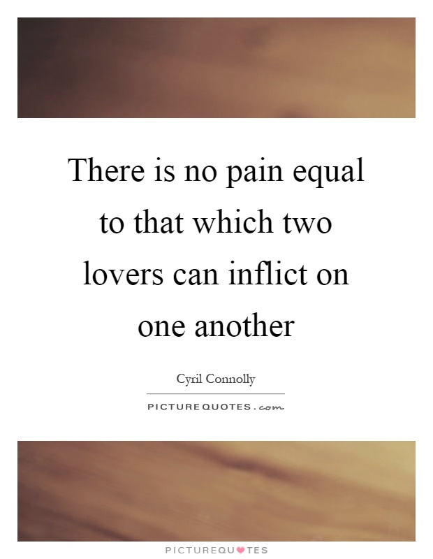 There is no pain equal to that which two lovers can inflict on one another Picture Quote #1