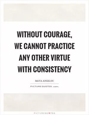 Without courage, we cannot practice any other virtue with consistency Picture Quote #1