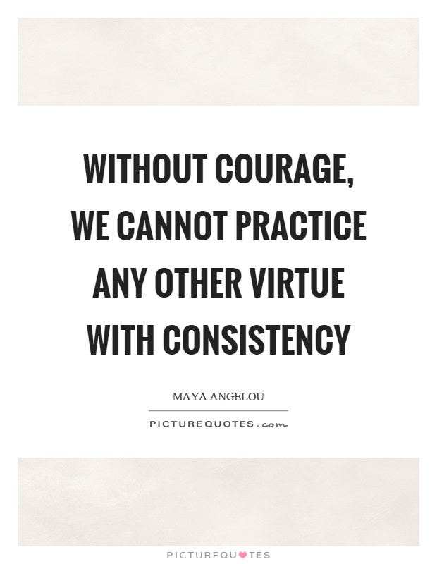 Without courage, we cannot practice any other virtue with consistency Picture Quote #1