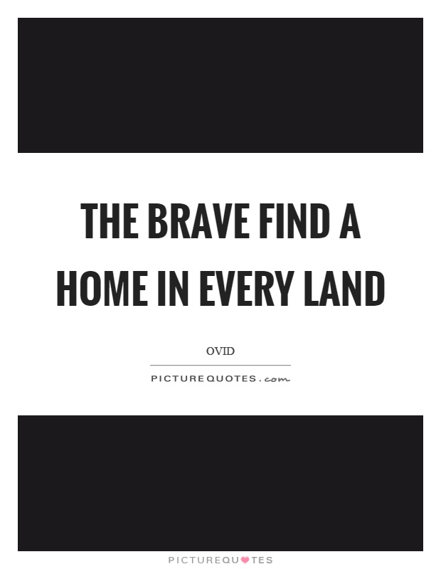 The brave find a home in every land Picture Quote #1