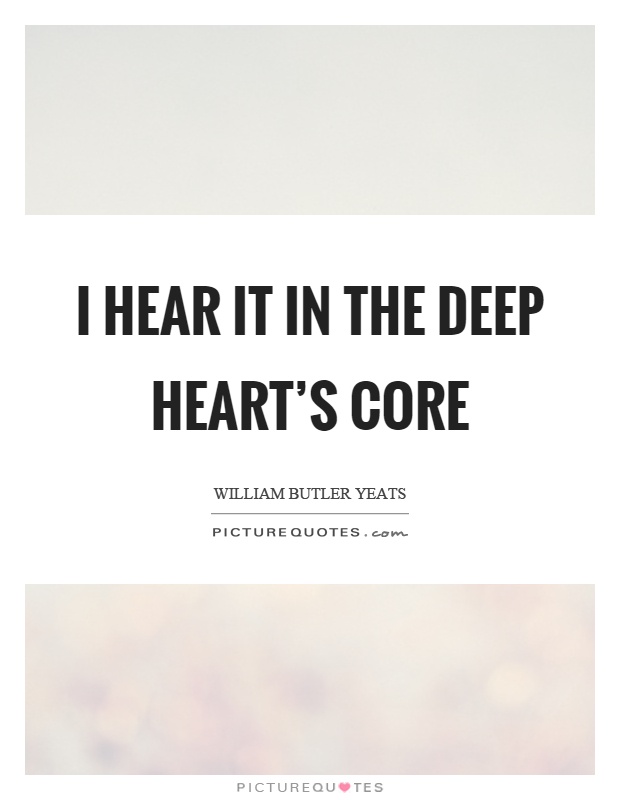 I hear it in the deep heart's core Picture Quote #1