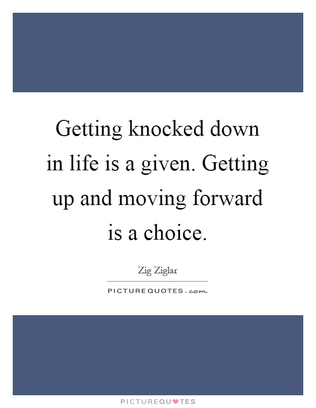 Getting knocked down in life is a given. Getting up and moving forward is a choice Picture Quote #1