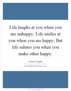 Life laughs at you when you are unhappy; Life smiles at you when you are happy; But life salutes you when you make other happy Picture Quote #1