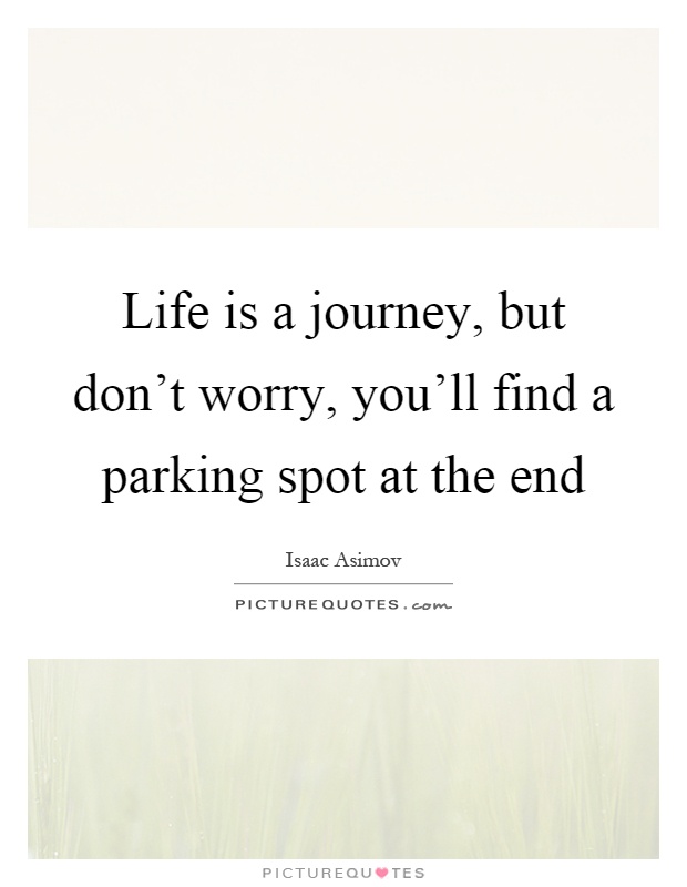 Life is a journey, but don't worry, you'll find a parking spot at the end Picture Quote #1