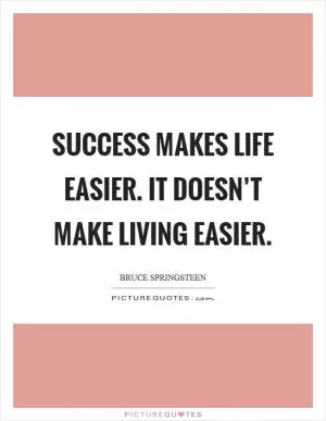 Success makes life easier. It doesn’t make living easier Picture Quote #1