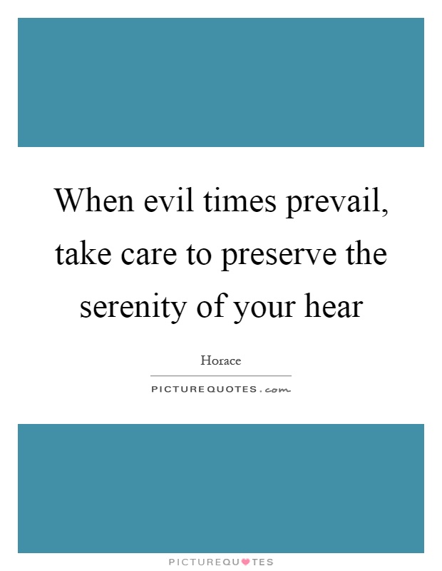 When evil times prevail, take care to preserve the serenity of your hear Picture Quote #1