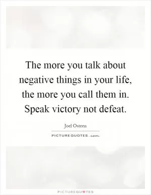 The more you talk about negative things in your life, the more you call them in. Speak victory not defeat Picture Quote #1