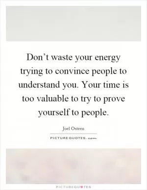Don’t waste your energy trying to convince people to understand you. Your time is too valuable to try to prove yourself to people Picture Quote #1