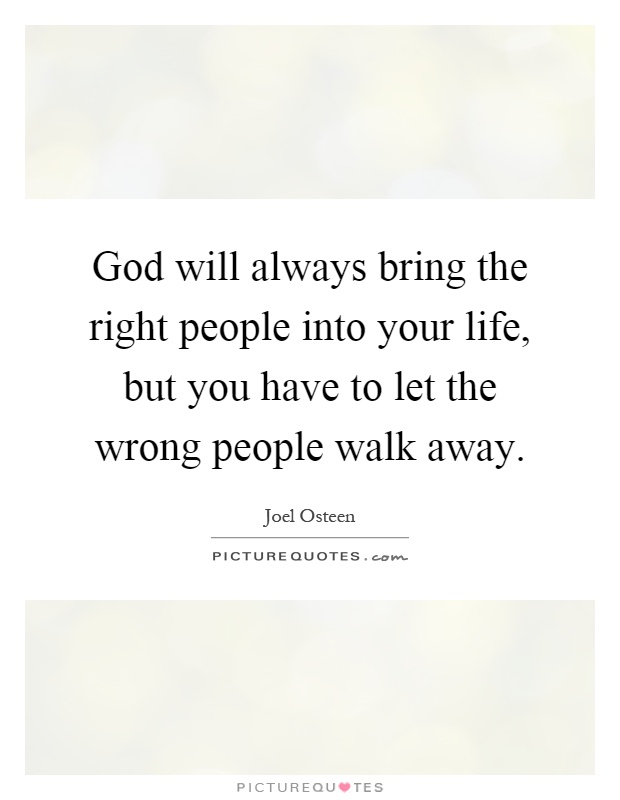 God will always bring the right people into your life, but you have to let the wrong people walk away Picture Quote #1