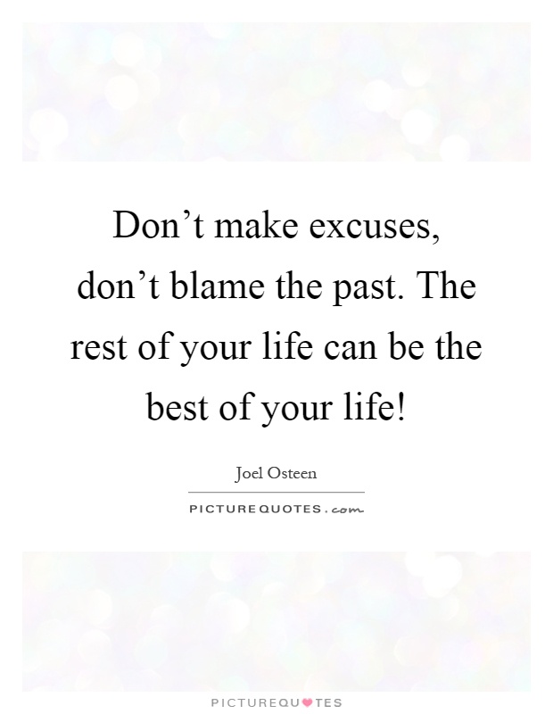 Don't make excuses, don't blame the past. The rest of your life can be the best of your life! Picture Quote #1