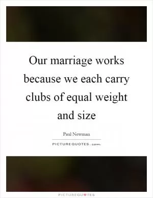 Our marriage works because we each carry clubs of equal weight and size Picture Quote #1