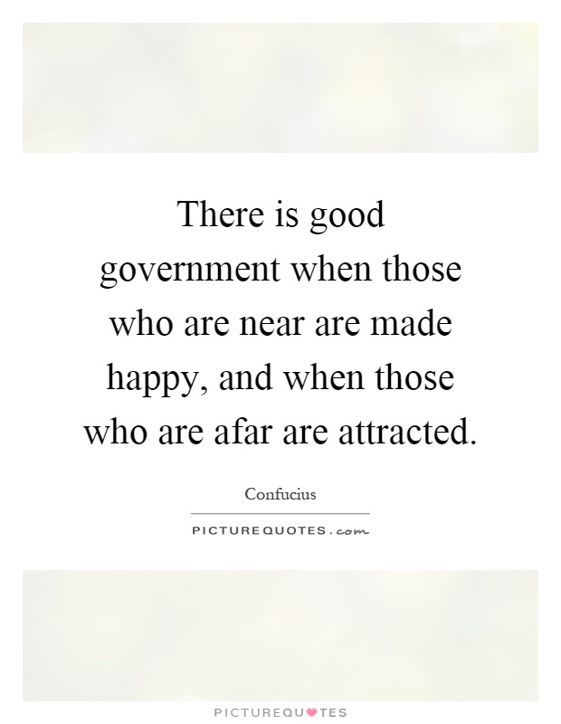 There is good government when those who are near are made happy, and when those who are afar are attracted Picture Quote #1