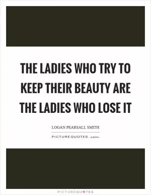 The ladies who try to keep their beauty are the ladies who lose it Picture Quote #1