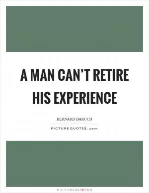 A man can’t retire his experience Picture Quote #1