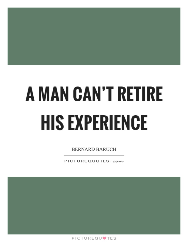 A man can't retire his experience Picture Quote #1