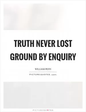 Truth never lost ground by enquiry Picture Quote #1