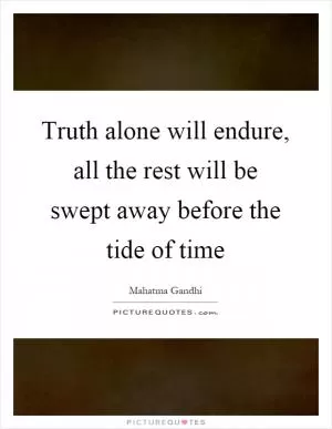 Truth alone will endure, all the rest will be swept away before the tide of time Picture Quote #1