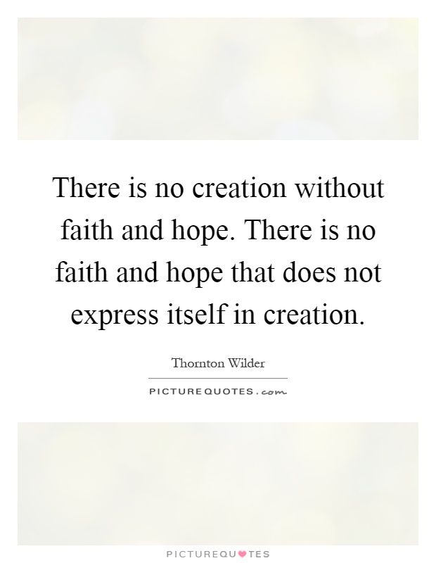 There is no creation without faith and hope. There is no faith and hope that does not express itself in creation Picture Quote #1