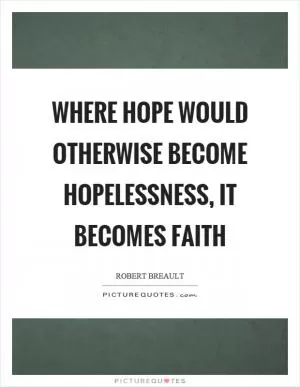 Where hope would otherwise become hopelessness, it becomes faith Picture Quote #1