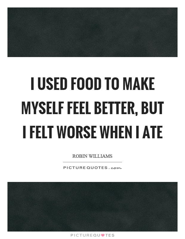 I used food to make myself feel better, but I felt worse when I ate Picture Quote #1