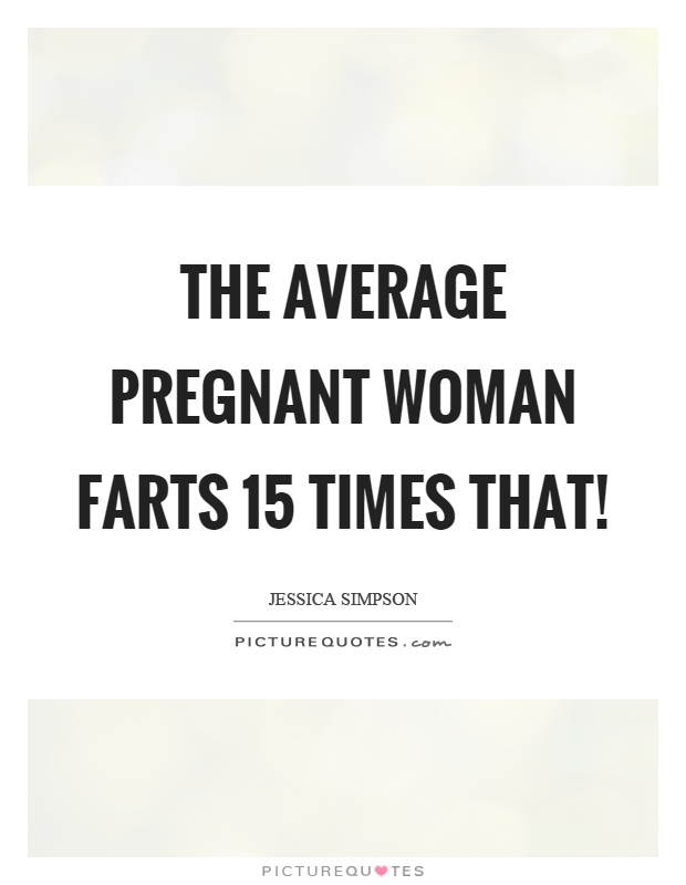 The average pregnant woman farts 15 times that! Picture Quote #1