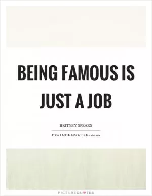 Being famous is just a job Picture Quote #1