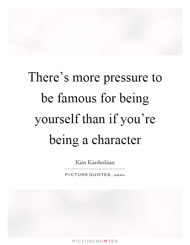 There's more pressure to be famous for being yourself than if you're being a character Picture Quote #1