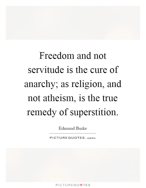 Freedom and not servitude is the cure of anarchy; as religion, and not atheism, is the true remedy of superstition Picture Quote #1