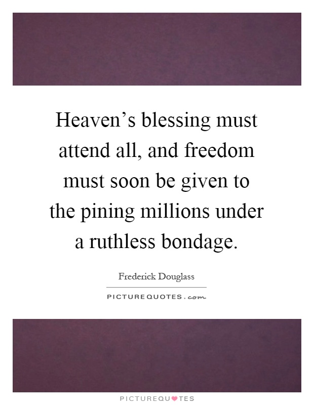 Heaven's blessing must attend all, and freedom must soon be given to the pining millions under a ruthless bondage Picture Quote #1