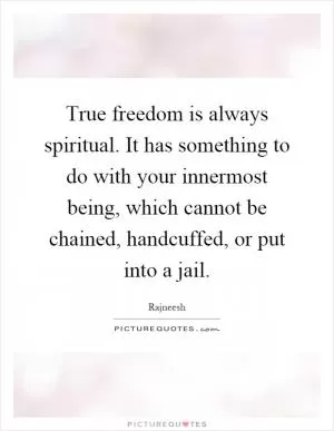 True freedom is always spiritual. It has something to do with your innermost being, which cannot be chained, handcuffed, or put into a jail Picture Quote #1