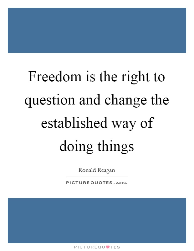 Freedom is the right to question and change the established way of doing things Picture Quote #1