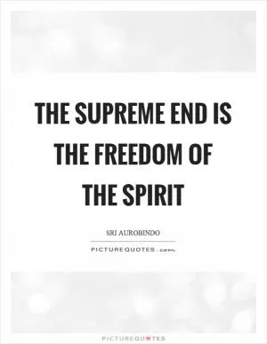 The supreme end is the freedom of the spirit Picture Quote #1
