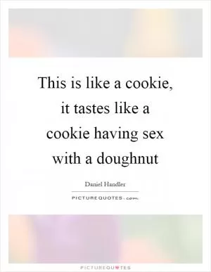 This is like a cookie, it tastes like a cookie having sex with a doughnut Picture Quote #1