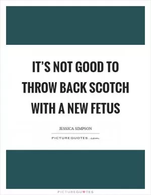 It’s not good to throw back scotch with a new fetus Picture Quote #1