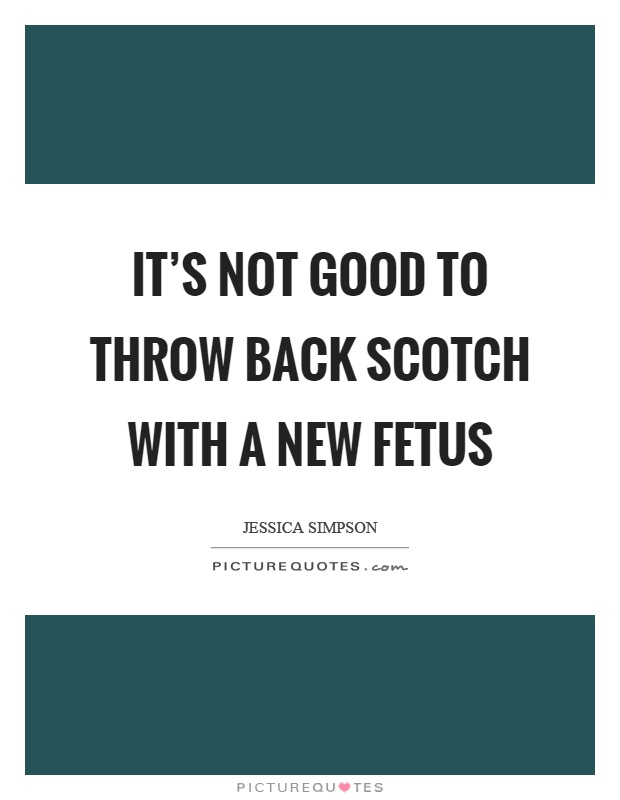 It's not good to throw back scotch with a new fetus Picture Quote #1