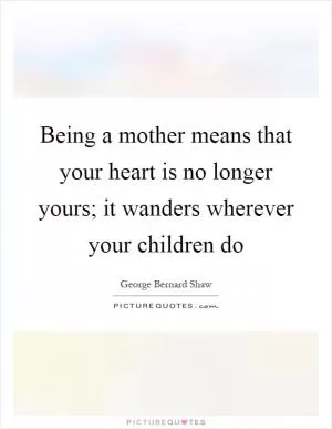 Being a mother means that your heart is no longer yours; it wanders wherever your children do Picture Quote #1