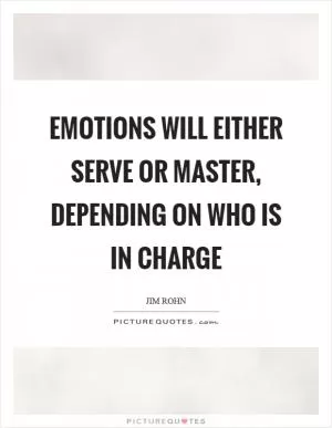 Emotions will either serve or master, depending on who is in charge Picture Quote #1