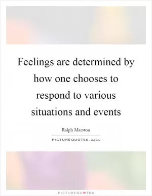 Feelings are determined by how one chooses to respond to various situations and events Picture Quote #1