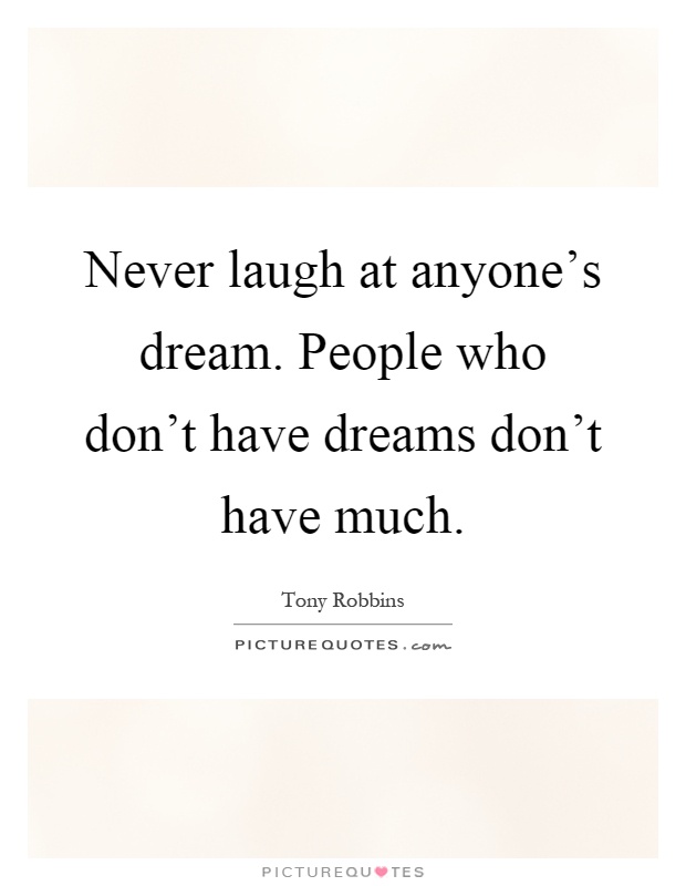 Never laugh at anyone's dream. People who don't have dreams don't have much Picture Quote #1