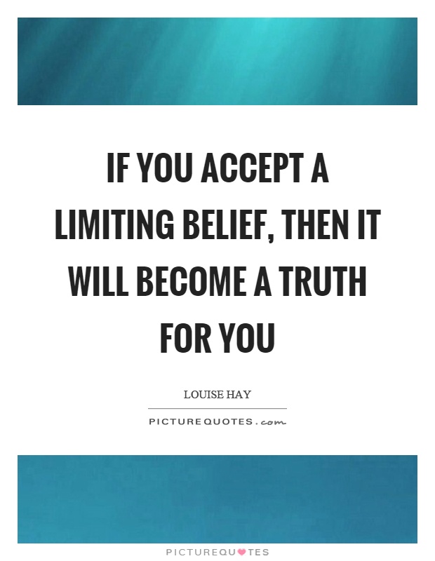 If you accept a limiting belief, then it will become a truth for you Picture Quote #1