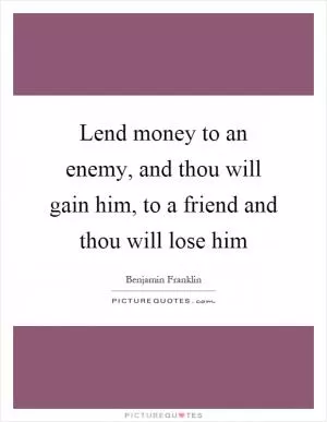 Lend money to an enemy, and thou will gain him, to a friend and thou will lose him Picture Quote #1