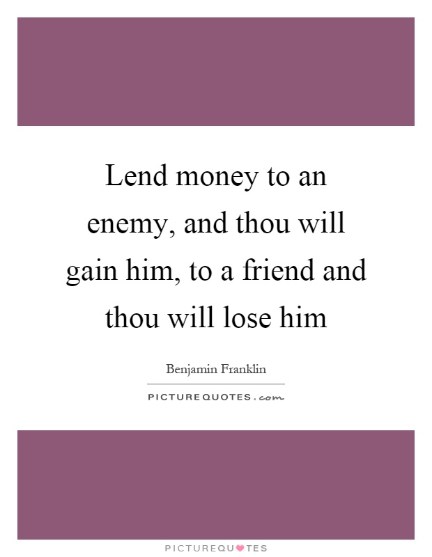 Lend money to an enemy, and thou will gain him, to a friend and thou will lose him Picture Quote #1