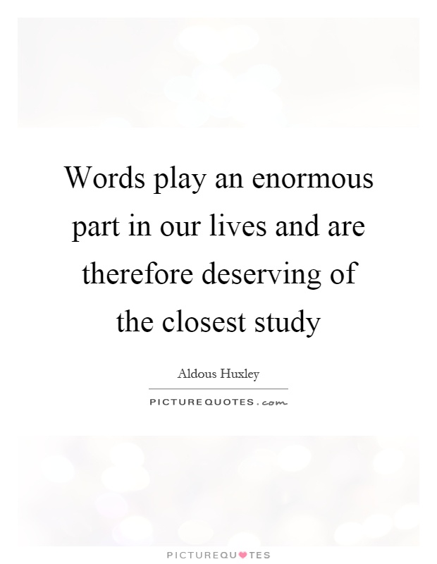 Words play an enormous part in our lives and are therefore deserving of the closest study Picture Quote #1