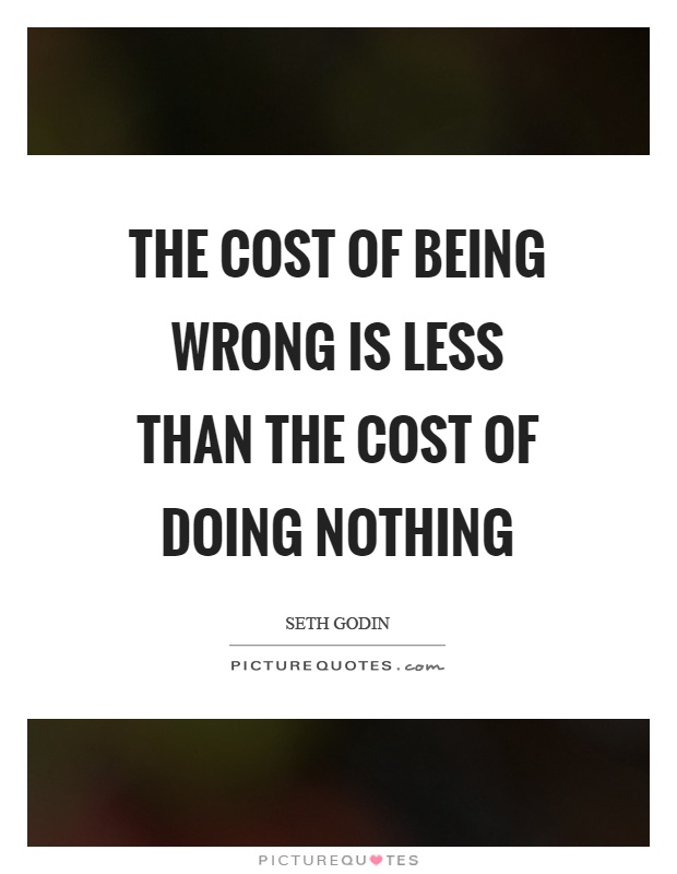 The cost of being wrong is less than the cost of doing nothing Picture Quote #1
