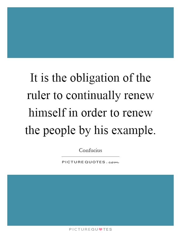It is the obligation of the ruler to continually renew himself in order to renew the people by his example Picture Quote #1