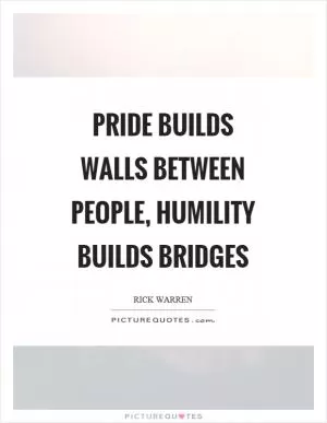 Pride builds walls between people, humility builds bridges Picture Quote #1