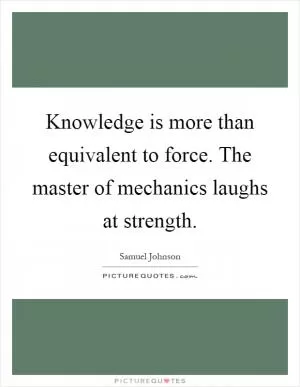 Knowledge is more than equivalent to force. The master of mechanics laughs at strength Picture Quote #1